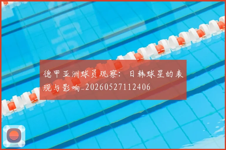 德甲亚洲球员观察:日韩球星的表现与影响_20260527112406