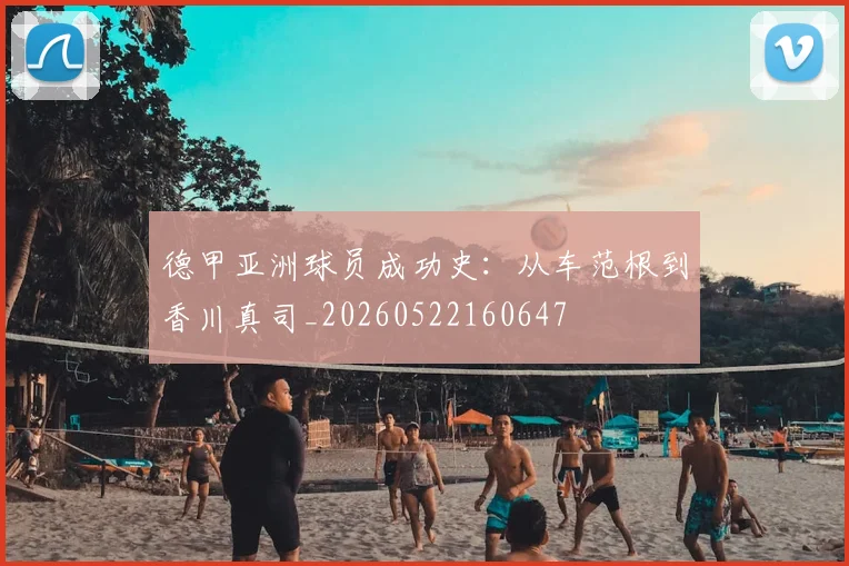 德甲亚洲球员成功史:从车范根到香川真司_20260522160647