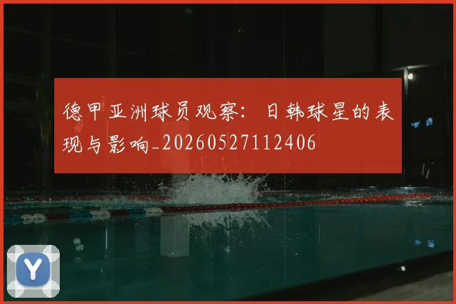 德甲亚洲球员观察:日韩球星的表现与影响_20260527112406